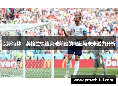 以斯特林：英格兰快速突破前锋的崛起与未来潜力分析
