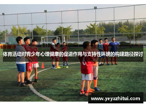 体育活动对青少年心理健康的促进作用与支持性环境的构建路径探讨