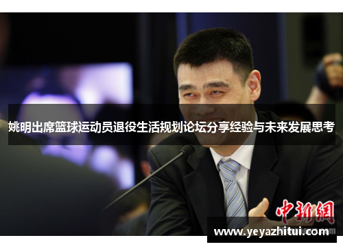 姚明出席篮球运动员退役生活规划论坛分享经验与未来发展思考