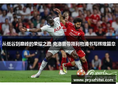 从低谷到巅峰的荣耀之路 克洛普带领利物浦书写辉煌篇章
