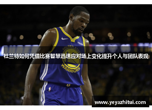 杜兰特如何凭借比赛智慧迅速应对场上变化提升个人与团队表现