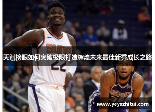 天赋榜眼如何突破极限打造辉煌未来最佳新秀成长之路