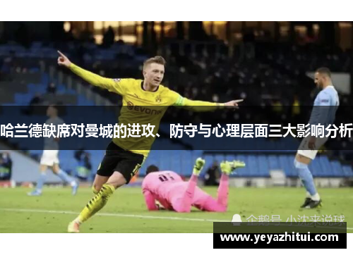 哈兰德缺席对曼城的进攻、防守与心理层面三大影响分析