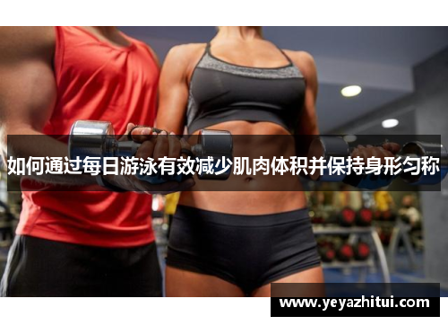 如何通过每日游泳有效减少肌肉体积并保持身形匀称