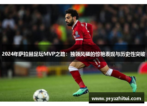2024年萨拉赫足坛MVP之路：独领风骚的惊艳表现与历史性突破
