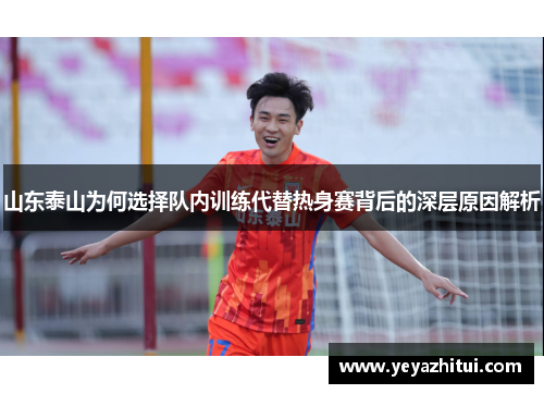 山东泰山为何选择队内训练代替热身赛背后的深层原因解析