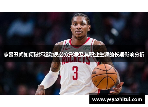 家暴丑闻如何破坏运动员公众形象及其职业生涯的长期影响分析