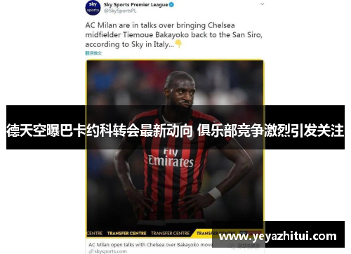 德天空曝巴卡约科转会最新动向 俱乐部竞争激烈引发关注
