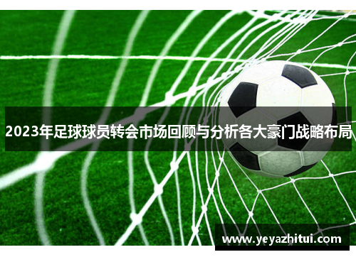 2023年足球球员转会市场回顾与分析各大豪门战略布局