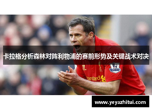 卡拉格分析森林对阵利物浦的赛前形势及关键战术对决