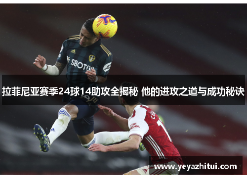 拉菲尼亚赛季24球14助攻全揭秘 他的进攻之道与成功秘诀