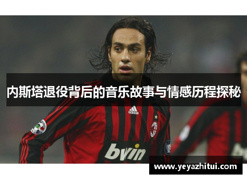 内斯塔退役背后的音乐故事与情感历程探秘