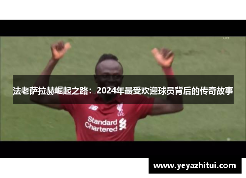 法老萨拉赫崛起之路：2024年最受欢迎球员背后的传奇故事