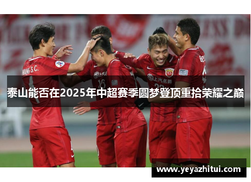 泰山能否在2025年中超赛季圆梦登顶重拾荣耀之巅