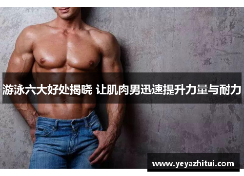 游泳六大好处揭晓 让肌肉男迅速提升力量与耐力
