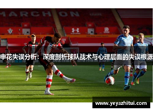 申花失误分析：深度剖析球队战术与心理层面的失误根源