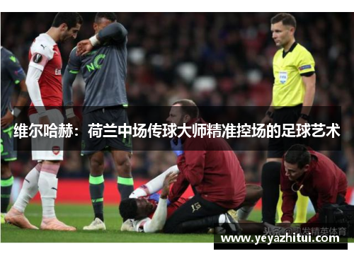 维尔哈赫：荷兰中场传球大师精准控场的足球艺术