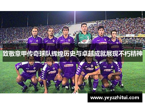 致敬意甲传奇球队辉煌历史与卓越成就展现不朽精神