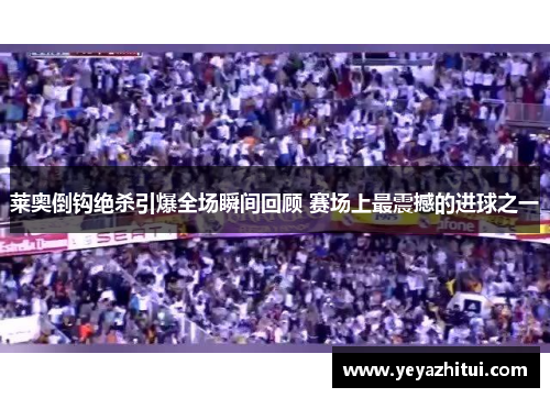 莱奥倒钩绝杀引爆全场瞬间回顾 赛场上最震撼的进球之一